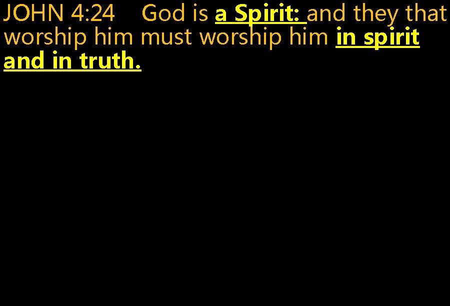 JOHN 4: 24 God is a Spirit: and they that worship him must worship