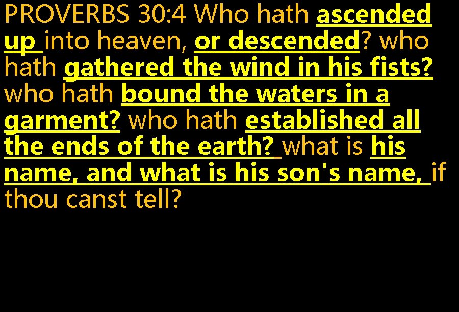 PROVERBS 30: 4 Who hath ascended up into heaven, or descended? who hath gathered