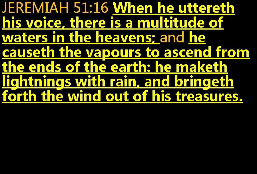 JEREMIAH 51: 16 When he uttereth his voice, there is a multitude of waters