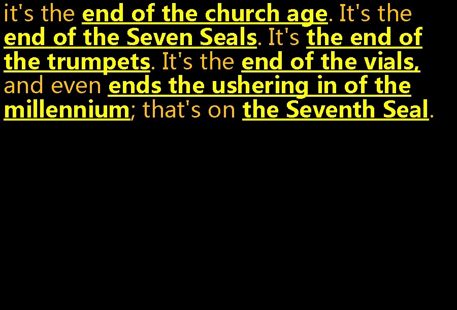 it's the end of the church age. It's the end of the Seven Seals.