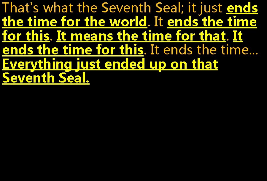 That's what the Seventh Seal; it just ends the time for the world. It