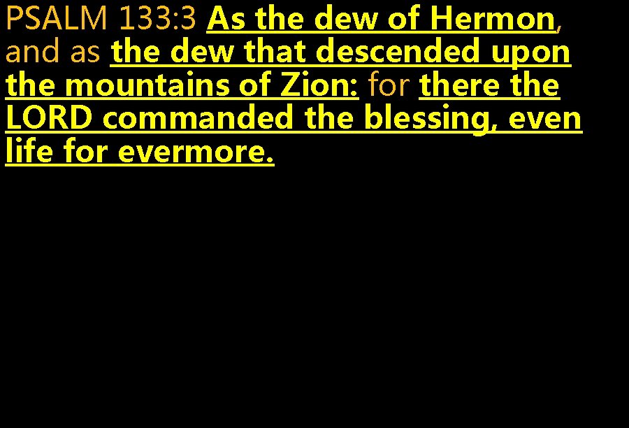 PSALM 133: 3 As the dew of Hermon, and as the dew that descended