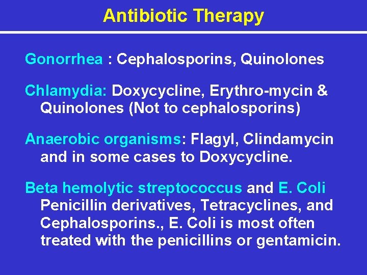 Antibiotic Therapy Gonorrhea : Cephalosporins, Quinolones Chlamydia: Doxycycline, Erythro-mycin & Quinolones (Not to cephalosporins)