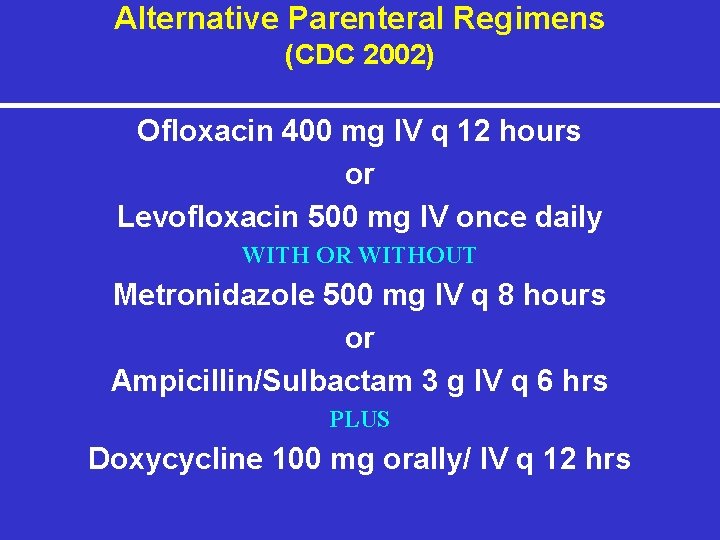 Alternative Parenteral Regimens (CDC 2002) Ofloxacin 400 mg IV q 12 hours or Levofloxacin