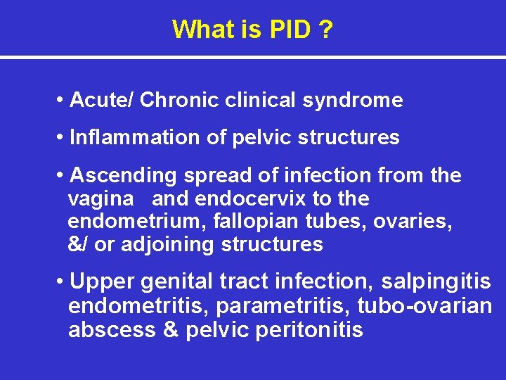 What is PID ? • Acute/ Chronic clinical syndrome • Inflammation of pelvic structures