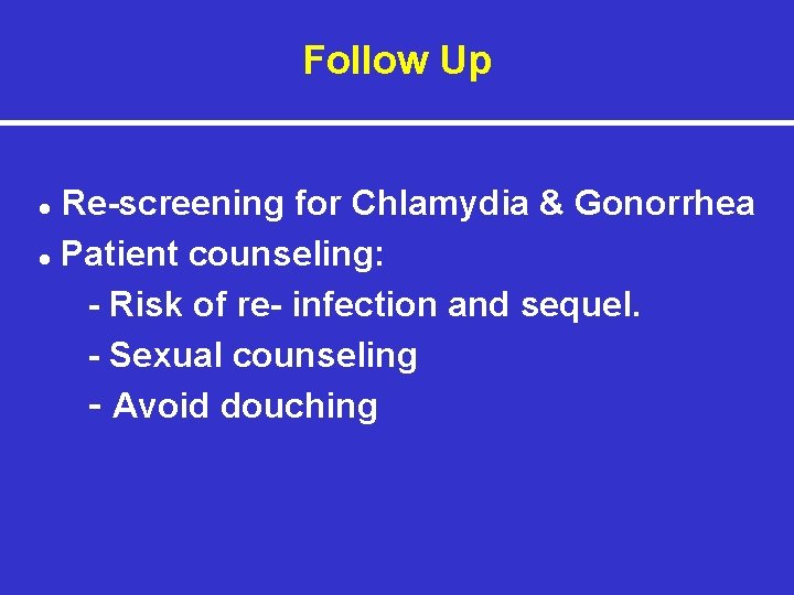 Follow Up Re-screening for Chlamydia & Gonorrhea ● Patient counseling: - Risk of re-