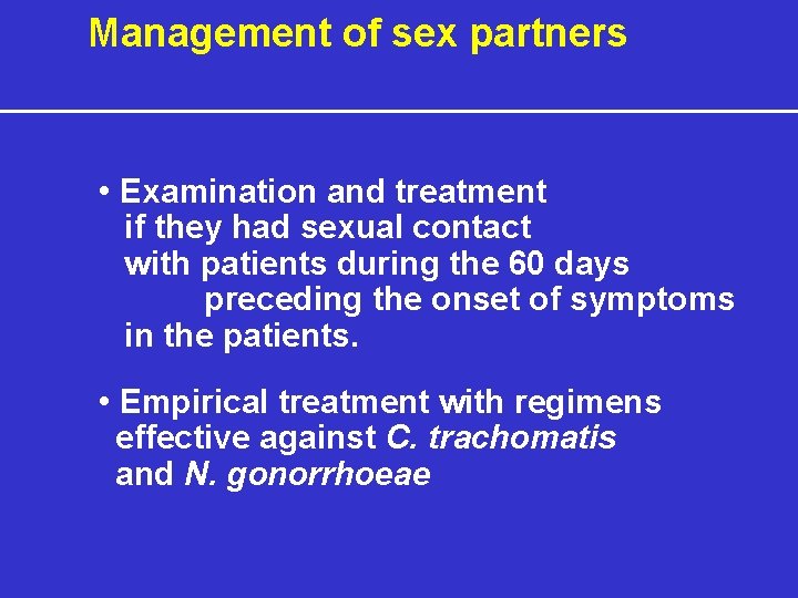 Management of sex partners • Examination and treatment if they had sexual contact with