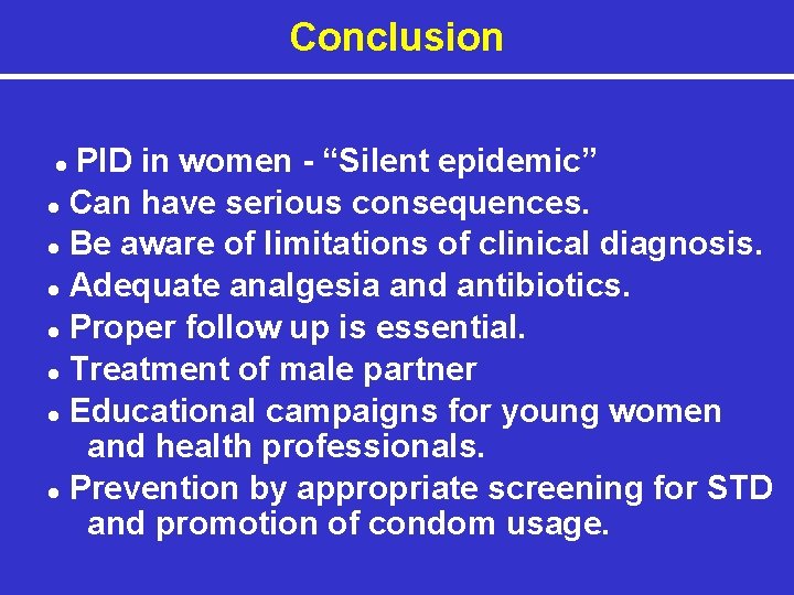 Conclusion PID in women - “Silent epidemic” ● Can have serious consequences. ● Be