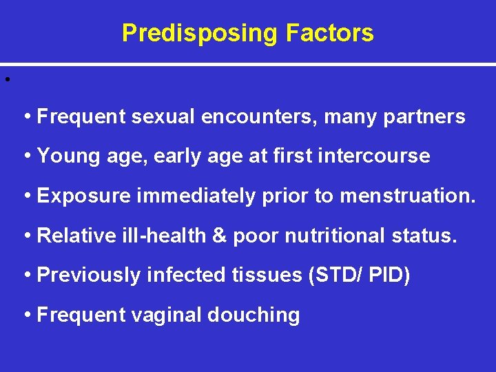 Predisposing Factors • • Frequent sexual encounters, many partners • Young age, early age