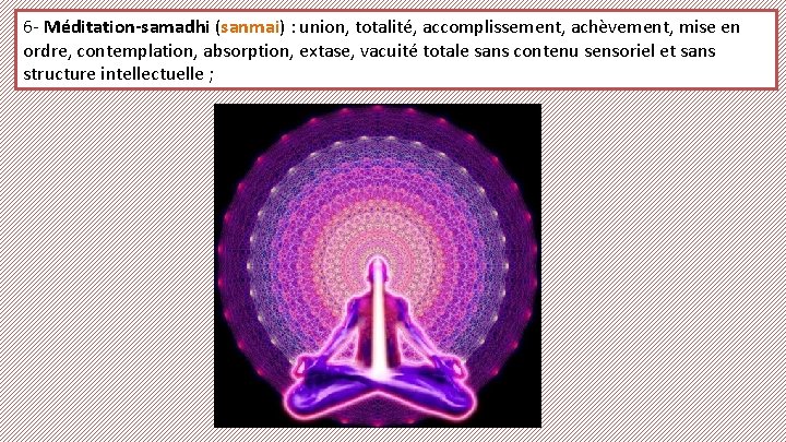 6 - Méditation-samadhi (sanmai) : union, totalité, accomplissement, achèvement, mise en ordre, contemplation, absorption,