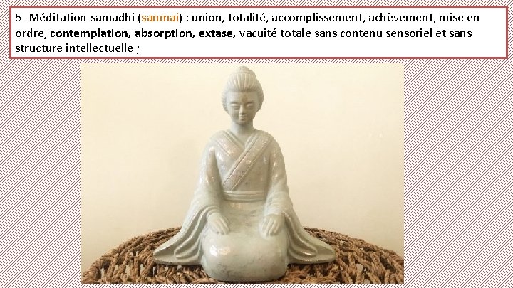 6 - Méditation-samadhi (sanmai) : union, totalité, accomplissement, achèvement, mise en ordre, contemplation, absorption,