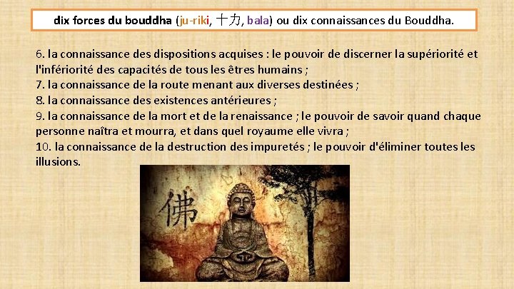 dix forces du bouddha (ju-riki, 十力, bala) ou dix connaissances du Bouddha. 6. la