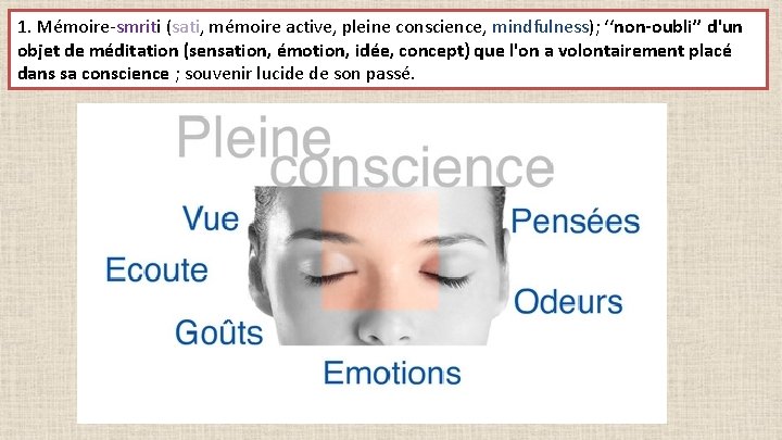 1. Mémoire-smriti (sati, mémoire active, pleine conscience, mindfulness); ‘‘non-oubli’’ d'un objet de méditation (sensation,