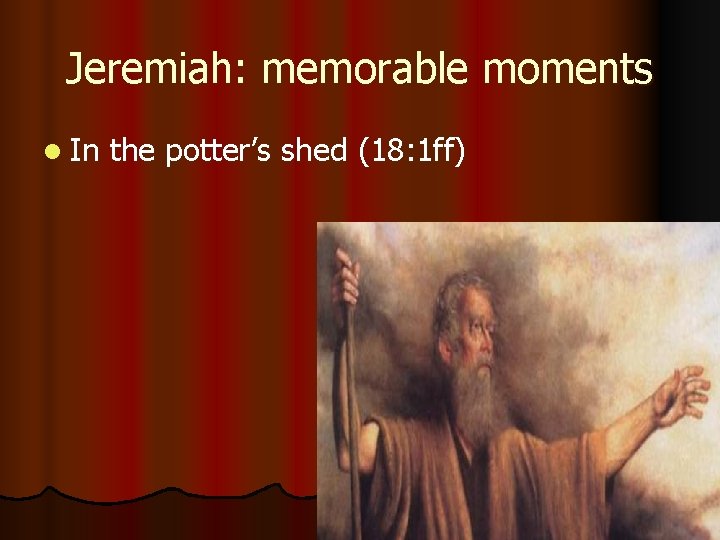 Jeremiah: memorable moments l In the potter’s shed (18: 1 ff) 