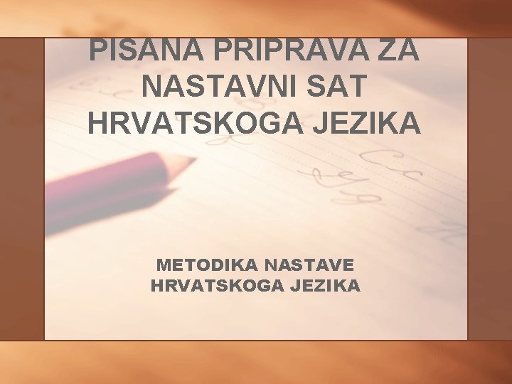 PISANA PRIPRAVA ZA NASTAVNI SAT HRVATSKOGA JEZIKA METODIKA NASTAVE HRVATSKOGA JEZIKA PISANA PRIPRAVA ZA NASTAVNI SAT HRVATSKOGA JEZIKA METODIKA NASTAVE HRVATSKOGA JEZIKA