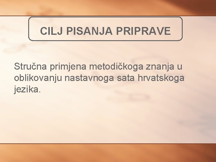 CILJ PISANJA PRIPRAVE Stručna primjena metodičkoga znanja u oblikovanju nastavnoga sata hrvatskoga jezika. 