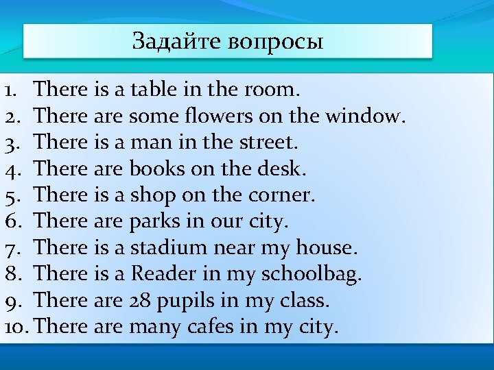 Задайте вопросы 1. There is a table in the room. 2. There are some
