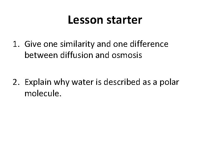 Lesson starter 1. Give one similarity and one difference between diffusion and osmosis 2.