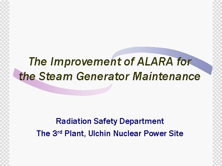 The Improvement of ALARA for the Steam Generator Maintenance Radiation Safety Department The 3