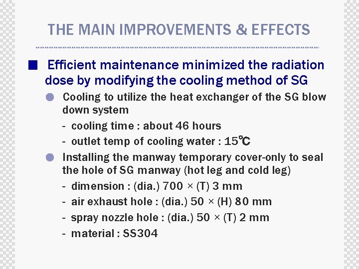 THE MAIN IMPROVEMENTS & EFFECTS ■ Efficient maintenance minimized the radiation dose by modifying