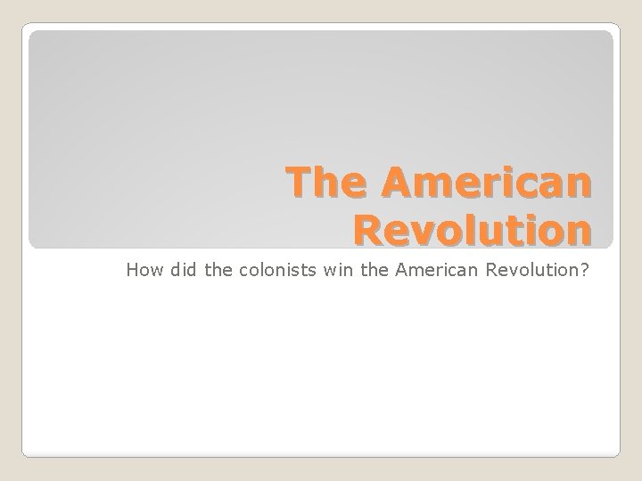 The American Revolution How did the colonists win the American Revolution? 