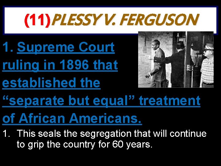 (11)PLESSY V. FERGUSON 1. Supreme Court ruling in 1896 that established the “separate but