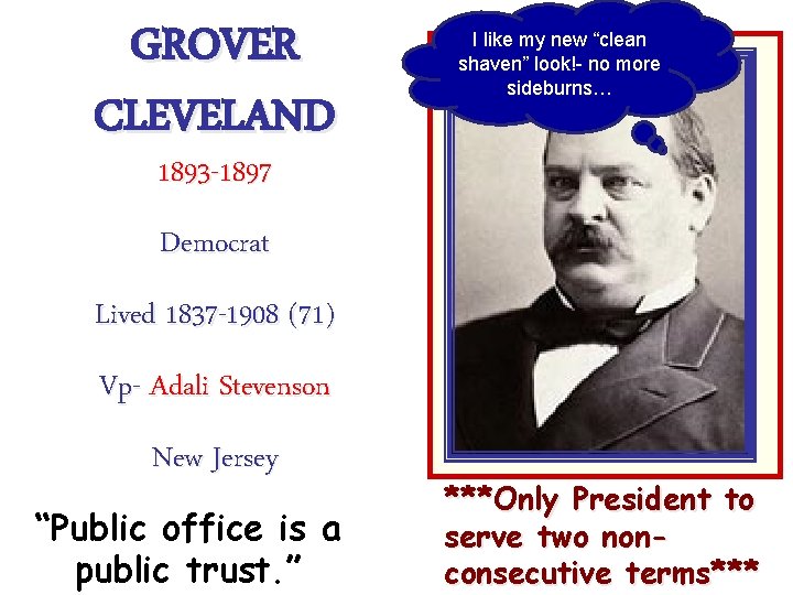 GROVER CLEVELAND I like my new “clean shaven” look!- no more sideburns… 1893 -1897