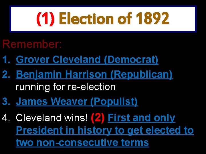 (1) Election of 1892 Remember: 1. Grover Cleveland (Democrat) 2. Benjamin Harrison (Republican) running