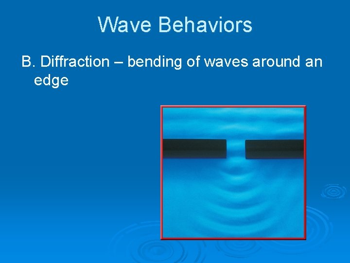 Wave Behaviors B. Diffraction – bending of waves around an edge Wave Behaviors B. Diffraction – bending of waves around an edge
