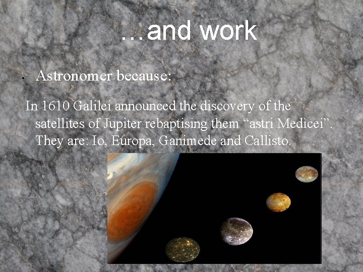 …and work • Astronomer because: In 1610 Galilei announced the discovery of the satellites …and work • Astronomer because: In 1610 Galilei announced the discovery of the satellites