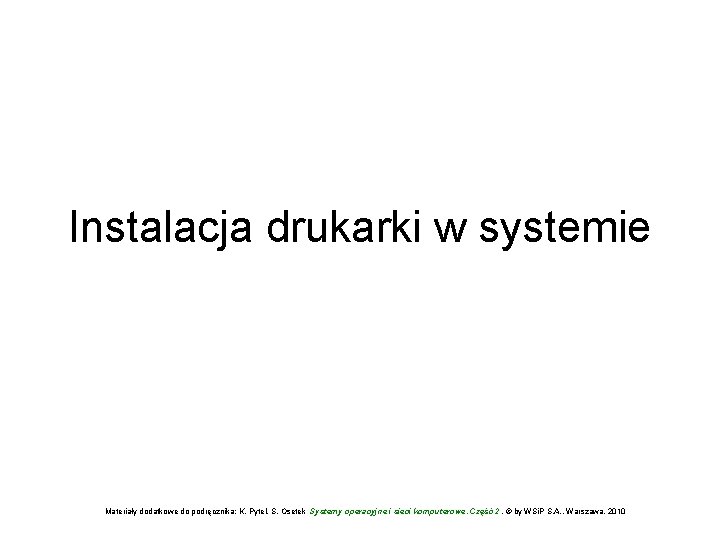 Instalacja drukarki w systemie Materiały dodatkowe do podręcznika: K. Pytel, S. Osetek Systemy operacyjne