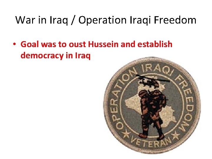 War in Iraq / Operation Iraqi Freedom • Goal was to oust Hussein and