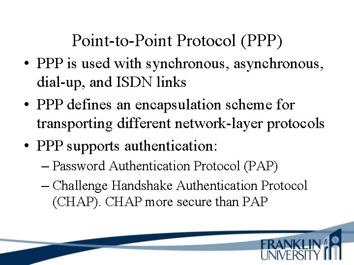 Point-to-Point Protocol (PPP) • PPP is used with synchronous, asynchronous, dial-up, and ISDN links