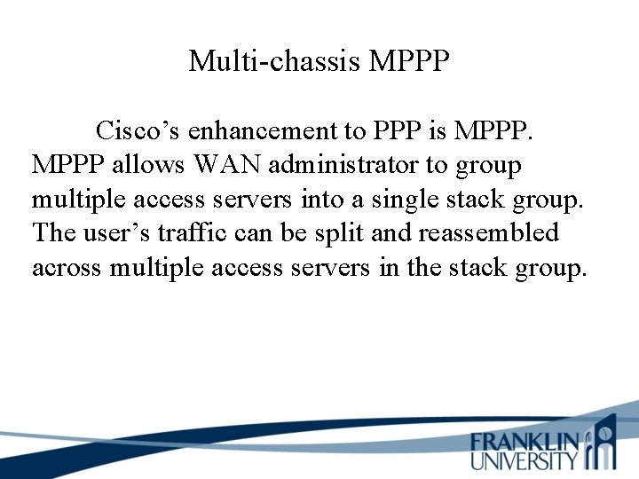 Multi-chassis MPPP Cisco’s enhancement to PPP is MPPP allows WAN administrator to group multiple