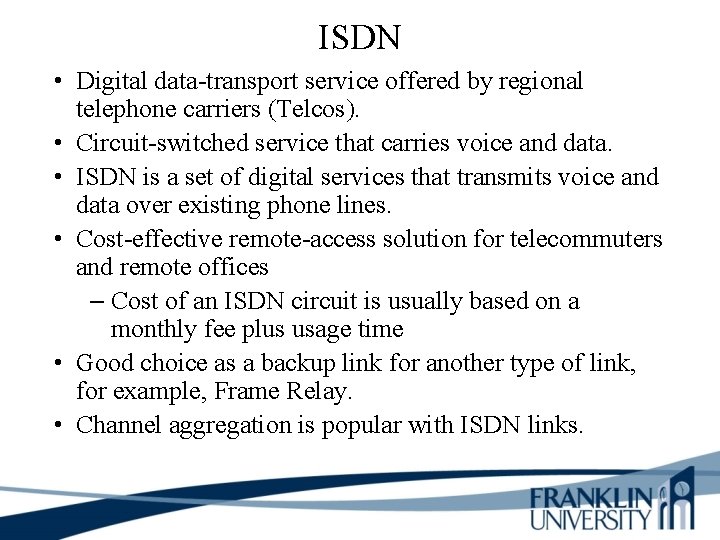 ISDN • Digital data-transport service offered by regional telephone carriers (Telcos). • Circuit-switched service