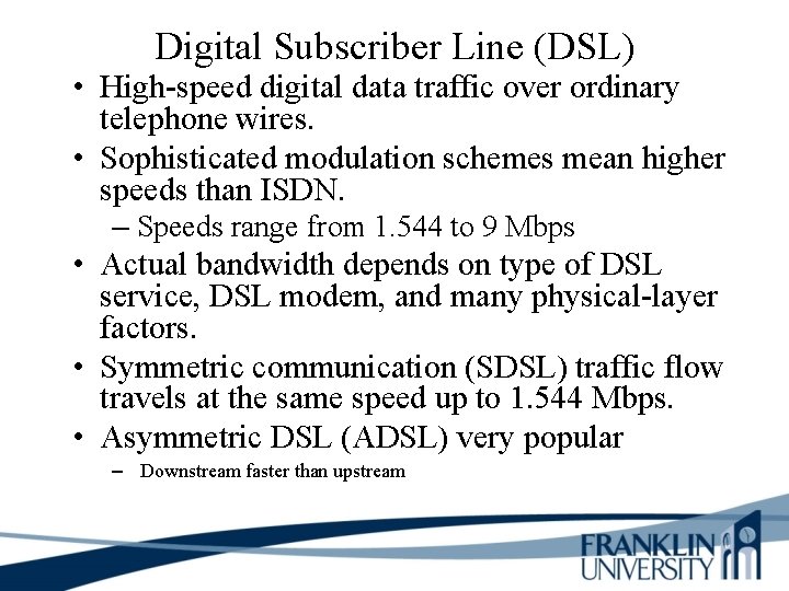 Digital Subscriber Line (DSL) • High-speed digital data traffic over ordinary telephone wires. •