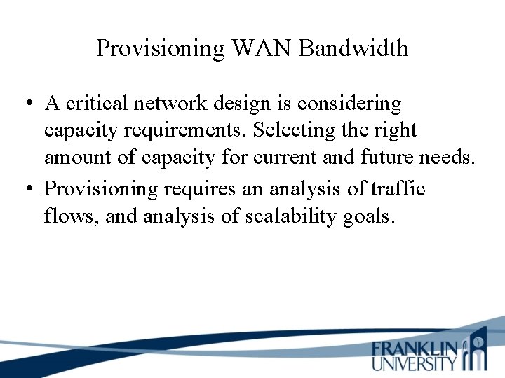 Provisioning WAN Bandwidth • A critical network design is considering capacity requirements. Selecting the