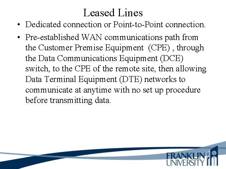 Leased Lines • Dedicated connection or Point-to-Point connection. • Pre-established WAN communications path from