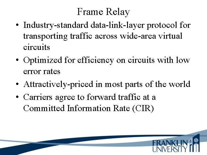 Frame Relay • Industry-standard data-link-layer protocol for transporting traffic across wide-area virtual circuits •