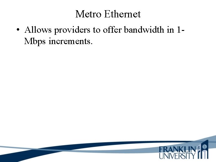 Metro Ethernet • Allows providers to offer bandwidth in 1 Mbps increments. 