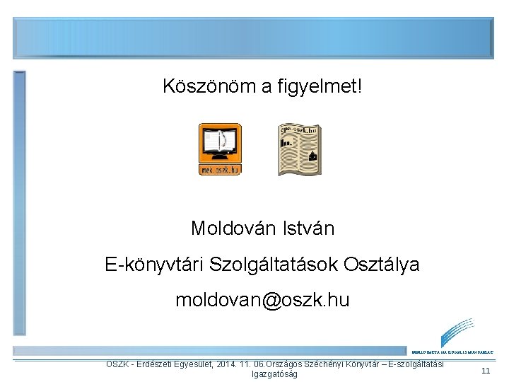Köszönöm a figyelmet! Moldován István E-könyvtári Szolgáltatások Osztálya moldovan@oszk. hu BIBLIOTHECA NATIONALIS HUNGARIAE OSZK