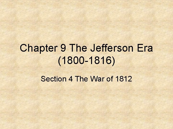 Chapter 9 The Jefferson Era (1800 -1816) Section 4 The War of 1812 