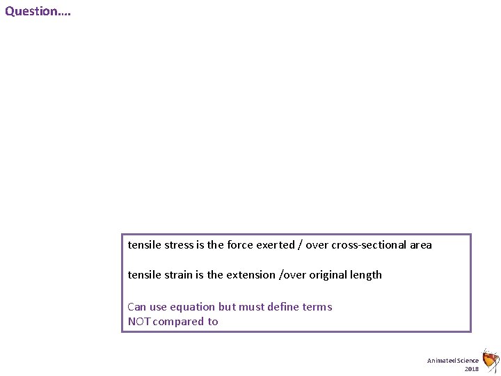 Question…. tensile stress is the force exerted / over cross-sectional area tensile strain is