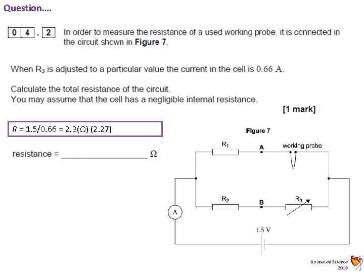 Question…. R = 1. 5/0. 66 = 2. 3(Ω) (2. 27) Animated Science 2018