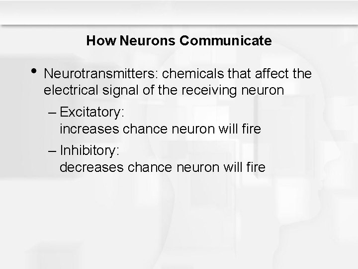 How Neurons Communicate • Neurotransmitters: chemicals that affect the electrical signal of the receiving