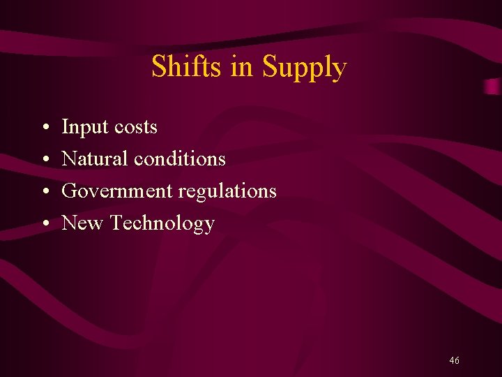 Shifts in Supply • • Input costs Natural conditions Government regulations New Technology 46
