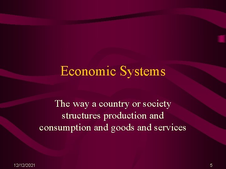 Economic Systems The way a country or society structures production and consumption and goods