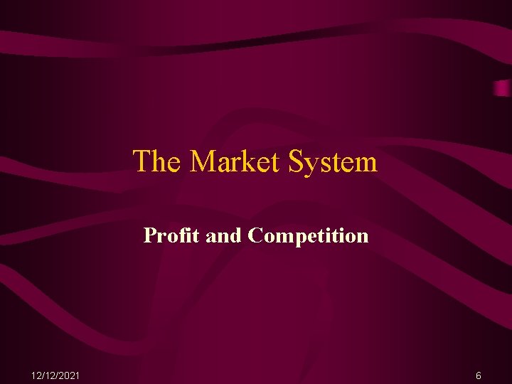 The Market System Profit and Competition 12/12/2021 6 