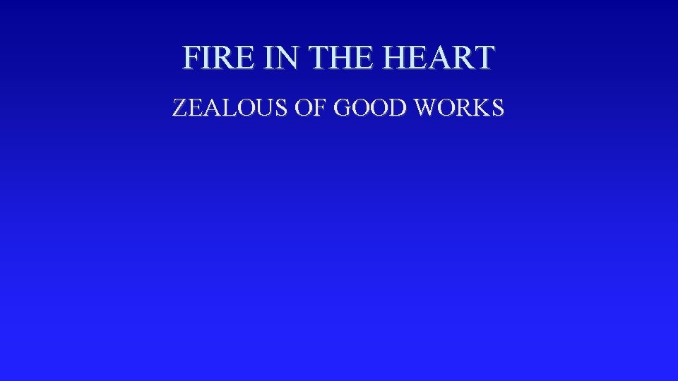 FIRE IN THE HEART ZEALOUS OF GOOD WORKS 