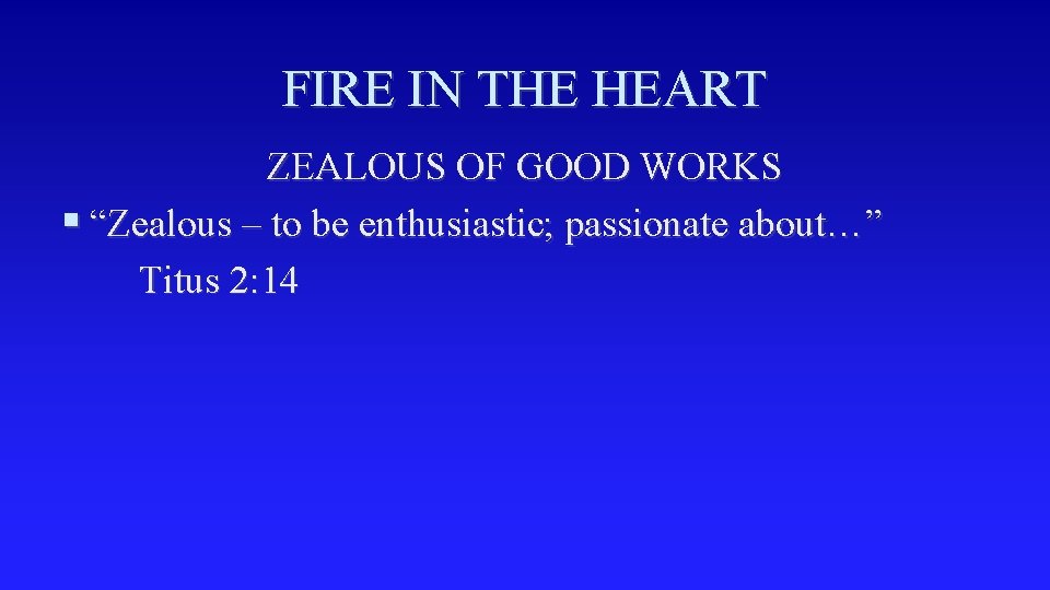 FIRE IN THE HEART ZEALOUS OF GOOD WORKS § “Zealous – to be enthusiastic;